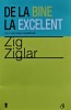 De la bine la excelent - Zig Ziglar - Carte Dezvoltare Personala, Editura Curtea Veche, 2012, Brosata, 304 pagini