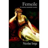 Femeile in istoria neamului nostru - Nicolae Iorga