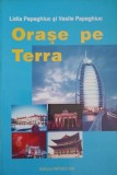 ORASE PE TERRA-LIDIA PAPAGHIUC, VASILE PAPAGHIUC-358580
