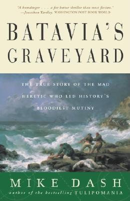 Batavia&#039;s Graveyard: The True Story of the Mad Heretic Who Led History&#039;s Bloodiest Mutiny