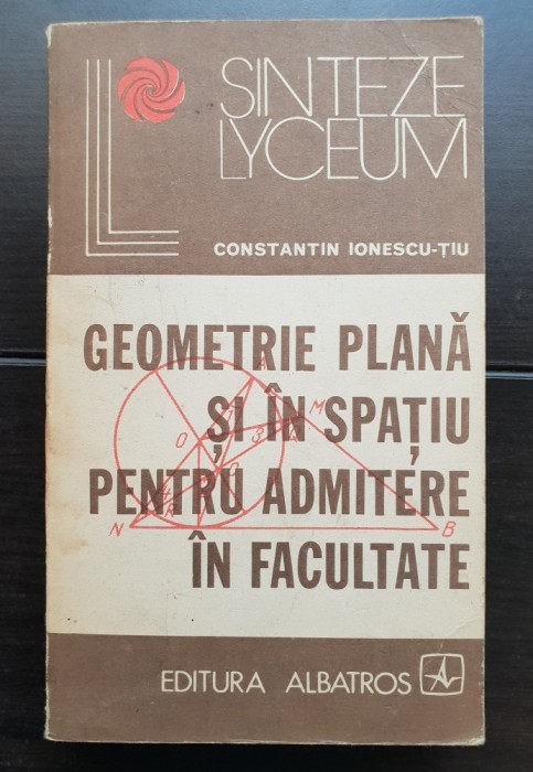 Geometrie plană și &icirc;n spațiu pentru admitere &icirc;n facultate - Constantin Ionescu-Țiu