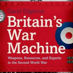 Britain's War Machine: Weapons, Resources, and Experts in the Second World War