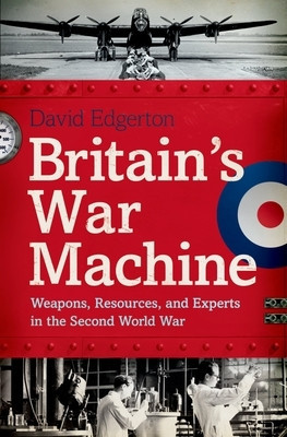 Britain&amp;#039;s War Machine: Weapons, Resources, and Experts in the Second World War foto
