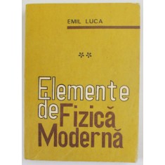ELEMENTE DE FIZICA MODERNA de EMIL LUCA , VOLUMUL II , 1976