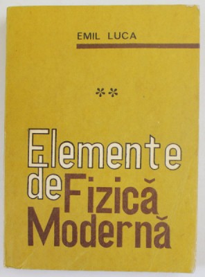 ELEMENTE DE FIZICA MODERNA de EMIL LUCA , VOLUMUL II , 1976 foto