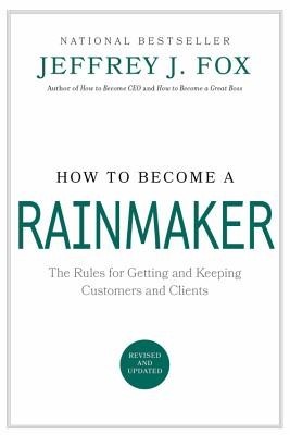 How to Become a Rainmaker: The Rules for Getting and Keeping Customers and Clients