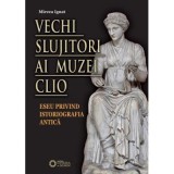 Vechi slujitori ai muzei Clio. Eseu privind istoriografia antica - Mircea Ignat