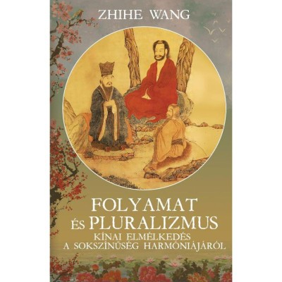 Folyamat &amp;eacute;s Pluralizmus - K&amp;iacute;nai elm&amp;eacute;lked&amp;eacute;s a soksz&amp;iacute;nűs&amp;eacute;g harmoni&amp;aacute;j&amp;aacute;r&amp;oacute;l - Zhihe Wang foto