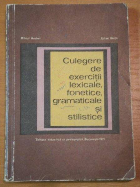 CULEGERE DE EXERCITII LEXICALE, FONETICE, GRAMATICALE SI STILISTICE- MIHAIL ANDREI SI IULIAN GHITA, BUC.1971