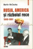 Rusia, America Si Razboiul Rece 1949-1991 - Martin McCauley