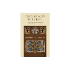 The Man Born to Be King: A Play-Cycle on the Life of Our Lord and Saviour Jesus Christ