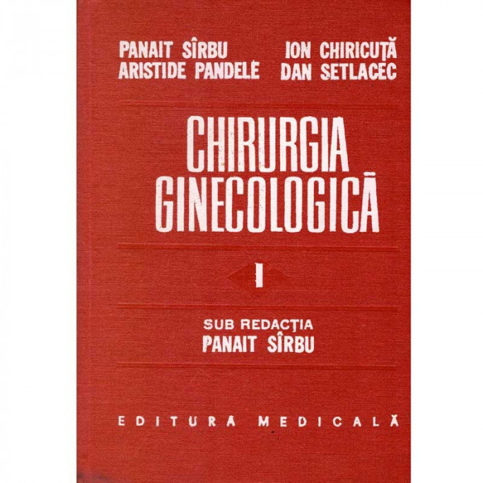 Panait Sirbu, Aristide Pandele, Ion Chiricuta, Dan Setlacec - Chirurgia ginecologica. Tehnica si tactica operatorie. Volumul I -