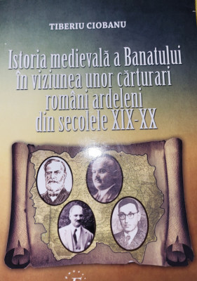 Tiberiu Ciobanu - Istoria medievala a Banatului in viziunea unor ardeleni foto