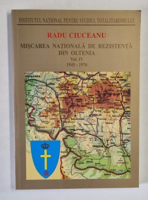 MISCAREA NATIONALA DE REZISTENTA DIN OLTENIA , 1945 - 1976 , VOLUMUL IV de RADU CIUCEANU , 2007 foto