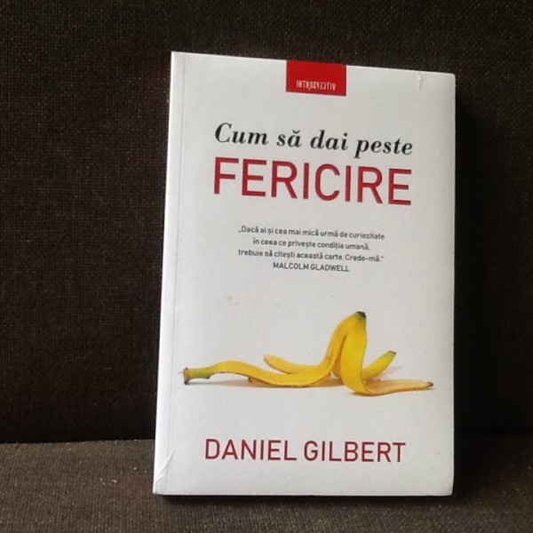 Cum sa dai peste fericire - Daniel Gilbert