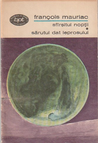 FRANCOIS MAURIAC - SFARSITUL NOPTII. SARUTUL DAT LEPROSULUI ( BPT 710 )