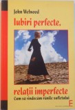 IUBIRI PREFECTE, RELATII IMPERFECTE, CUM SA VINDECAM RANILE SUFLETULUI de JOHN WELWOOD, 2007