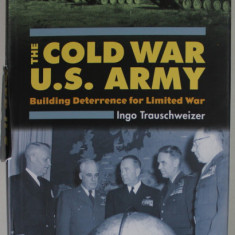THE COLD WAR U.S. ARMY , BUILDING DETERRENCE FOR LIMITED WAR by INGO TRAUSCHWEIZER , 2008