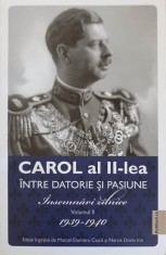 CAROL AL II-LEA INTRE DATORIE SI PASIUNE. INSEMNARI ZILNICE VOL.2 1939-1940-MARCEL DUMITRU CIUCA-266468