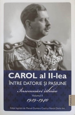 CAROL AL II-LEA INTRE DATORIE SI PASIUNE. INSEMNARI ZILNICE VOL.2 1939-1940-MARCEL DUMITRU CIUCA-245052 foto