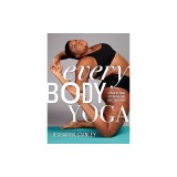 Every Body Yoga: Let Go of Fear. Get on the Mat. Love Your Body.