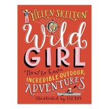 Carte Wild Girl: Aventuri in aer liber, Ghid motivational pentru copii 9-12 ani, Autor Helen Skelton