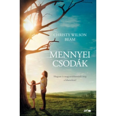 Mennyei csod&amp;aacute;k - Egy kisl&amp;aacute;ny &amp;uacute;tja a mennyorsz&amp;aacute;gba - &amp;eacute;s gy&amp;oacute;gyul&amp;aacute;s&amp;aacute;nak csod&amp;aacute;latos t&amp;ouml;rt&amp;eacute;nete - Christy Wilson Beam foto