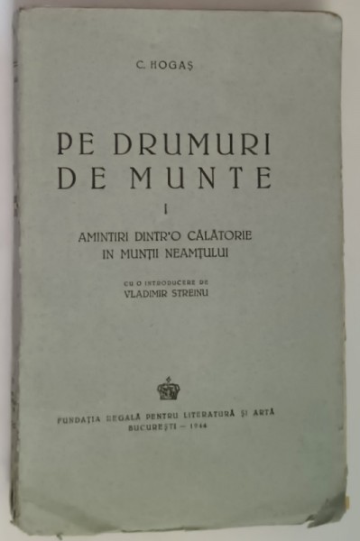PE DRUMURI DE MUNTE de CALISTRAT HOGAS , VOLUMUL I : AMINTIRI DINTR&#039;O CALATORIE IN MUNTII NEAMTULUI , 1944