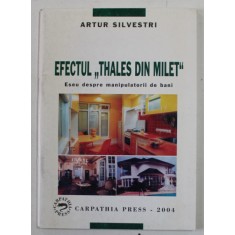 EFECTUL &#039;&#039; THALES DIN MILET &#039;&#039; - ESEU DESPRE MANIPULATORII DE BANI de ARTUR SILVESTRI , 2004 , DEDICATIE *