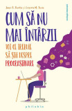 Cum să nu mai &icirc;nt&acirc;rzii. Tot ce trebuie să știi despre Procrastinare - Paperback brosat - Jane Burka, Lenora M. Yuen - Philobia