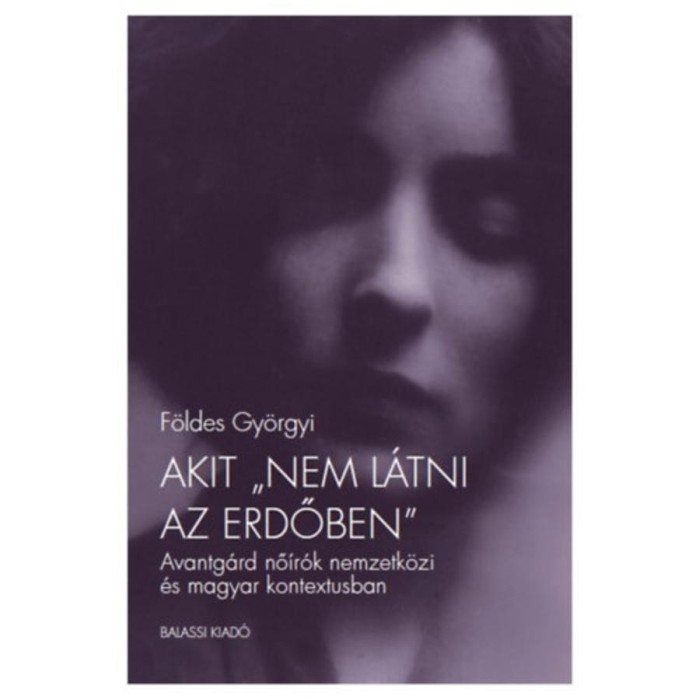 Akit &quot;nem l&aacute;tni az erdőben&quot; - Avantg&aacute;rd nő&iacute;r&oacute;k nemzetk&ouml;zi &eacute;s magyar kontextusban - F&ouml;ldes Gy&ouml;rgyi