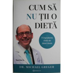 Cum sa nu tii o dieta. Partea I. 17 ingrediente cheie ale dietei ideale &ndash; Michael Greger