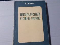 TEHNICA PICTURII VECHILOR MAESTRI - D. I . KIPLIK, ESPLA 1952, 135 PAG foto