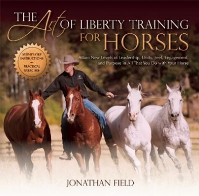 The Art of Liberty Training for Horses: Attain New Levels of Leadership, Unity, Feel, Engagement, and Purpose in All That You Do with Your Horse foto