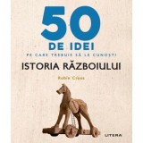 50 de idei pe care trebuie sa le cunosti. Istoria Razboiului - Robin Cross