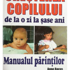 Anne Bacus - Creșterea copilului de la o zi la șase ani - Manualul părinților (editia 2003)