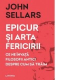Epicur si arta fericirii. Ce ne invata filosofii antici despre cum sa traim - Claudia Roxana Olteanu, John Sellars