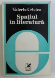 SPATIUL IN LITERATURA - FORME SI SEMNIFICATII de VALERIU CRISTEA , 1979