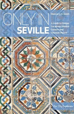 Only in Seville: A Guide to Unique Locations, Hidden Corners and Unusual Objects