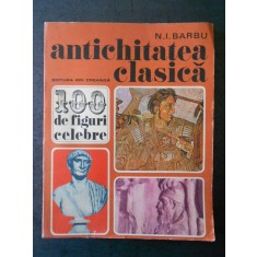 N. I. BARBU - ANTICHITATEA CLASICA. 100 DE FIGURI CELEBRE