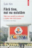 AS - SUKI KIM - FĂRĂ TINE, NOI NU EXISTĂM. VIAȚA MEA SECRETĂ CA PROFESOARĂ A COPIILOR ELITEI NORD-COREENE