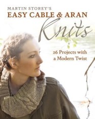 Easy Cable and Aran Knits: 26 Projects with a Modern Twist