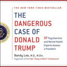 The Dangerous Case of Donald Trump: 35 Psychiatrists and Mental Health Experts Assess a President - Updated and Expanded with New Essays