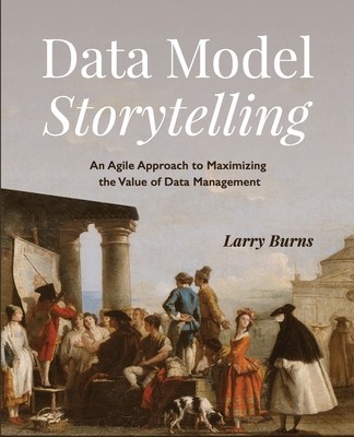 Data Model Storytelling: An Agile Approach to Maximizing the Value of Data Management foto