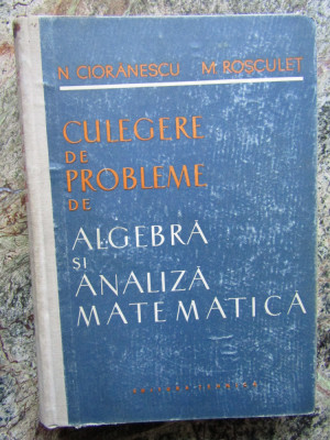 CULEGERE DE PROBLEME. Algebra si analiza matematica - Cioranescu, Rosculet foto