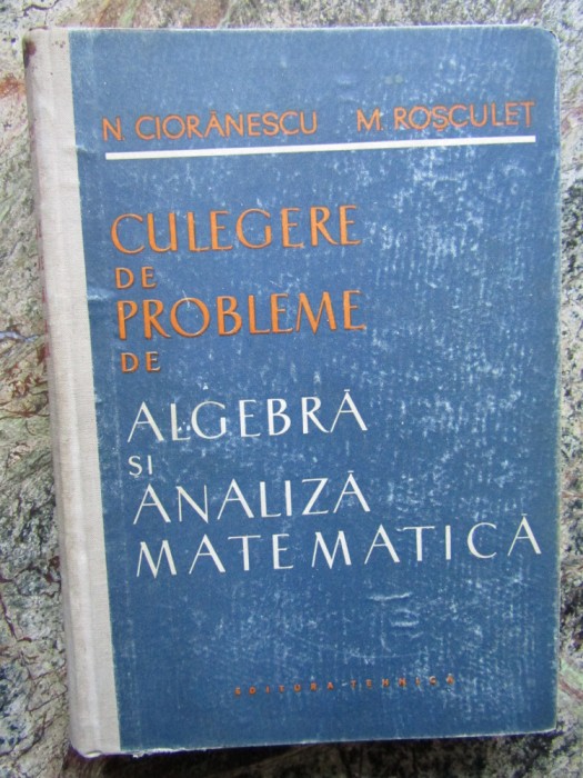 CULEGERE DE PROBLEME. Algebra si analiza matematica - Cioranescu, Rosculet