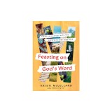 Feasting on God's Word: Fresh Encounters with the Greatest Story Ever Told