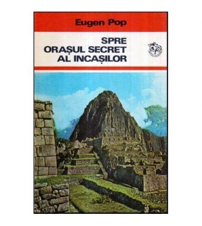 Eugen Pop - Spre orasul secret al incasilor - Popasuri pe meridiane