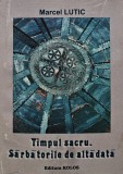 Timpul Sacru. Sarbatorile de Altadata - Marcel Lutic, Kolos, 2009, 390 pagini, Folclor, Carte cu coperta brosata