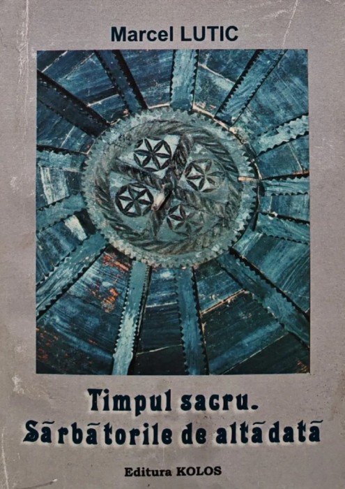 Timpul sacru. Sarbatorile de altadata - 2009 - Marcel Lutic (AL108)